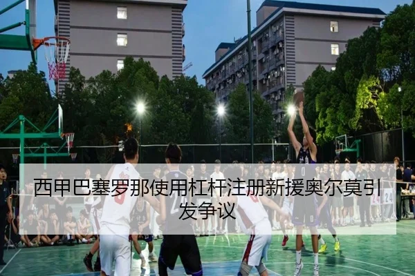 西甲巴塞罗那使用杠杆注册新援奥尔莫引发争议