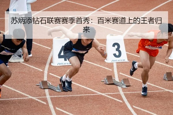 苏炳添钻石联赛赛季首秀：百米赛道上的王者归来