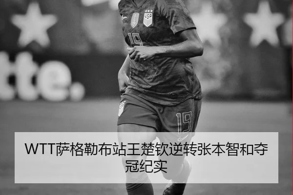 WTT萨格勒布站王楚钦逆转张本智和夺冠纪实
