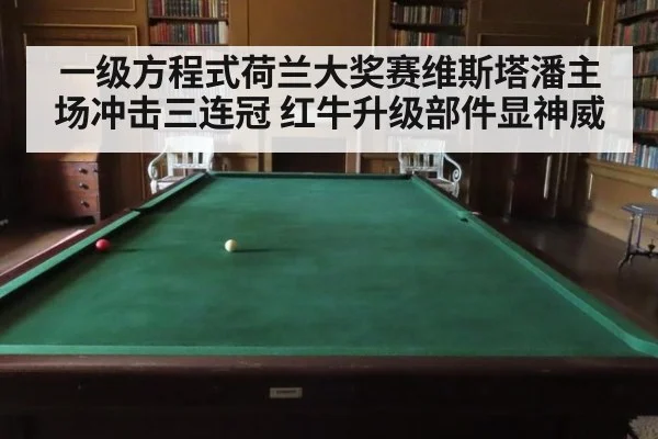一级方程式荷兰大奖赛维斯塔潘主场冲击三连冠 红牛升级部件显神威
