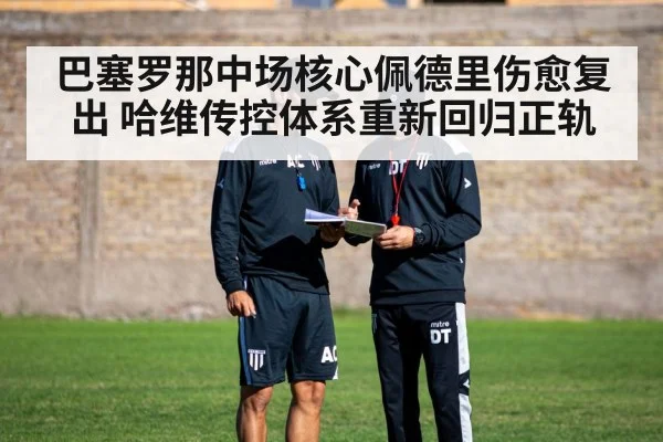 巴塞罗那中场核心佩德里伤愈复出 哈维传控体系重新回归正轨