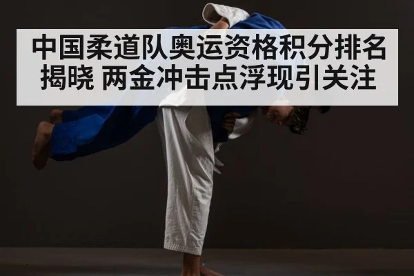 中国柔道队奥运资格积分排名揭晓 两金冲击点浮现引关注