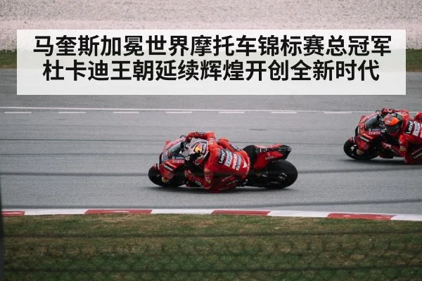 马奎斯加冕世界摩托车锦标赛总冠军杜卡迪王朝延续辉煌开创全新时代